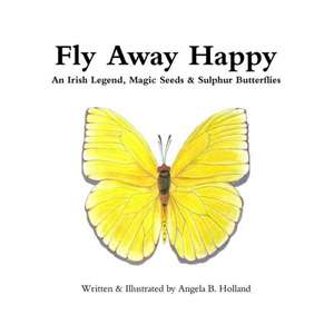 Fly Away Happy: An Irish Legend, Magic Seeds & Sulphur Butterflies de Angela Holland