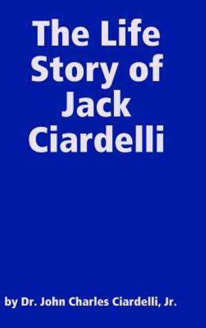 The Life Story of Jack Ciardelli de Jr. By John Charles Ciardelli