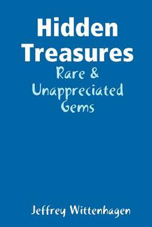 Hidden Treasures: Rare & Unappreciated Gems de Jeffrey Wittenhagen