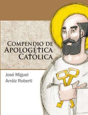 Compendio de Apologetica Catolica de Jose Miguel Arra Iz Roberti