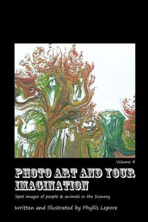 Photo Art and Your Imagination Volume 4 de Phyllis Lepore