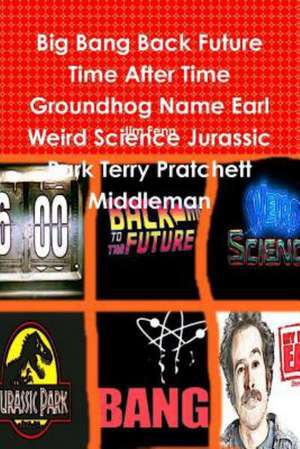 Big Bang Back Future Time After Time Groundhog Name Earl Weird Science Jurassic Park Terry Pratchett Middleman de Jim Fenn