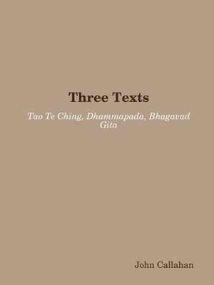 Three Texts: Tao Te Ching, Dhammapada, Bhagavad Gita de John Callahan