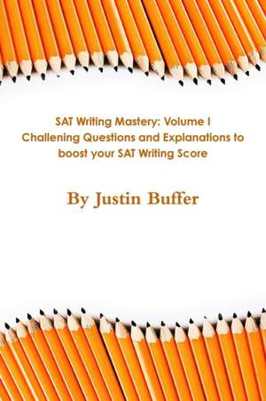 SAT Writing Section Mastery Volume I: Challenging Questions with Explanations to Help You Boost Your Score de Justin Buffer