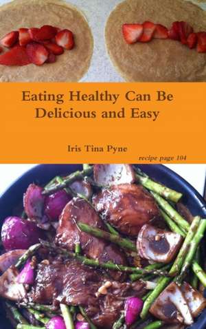 Eating Healthy Can Be Delicious and Easy de Iris Tina Pyne