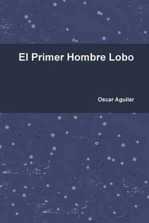 El Primer Hombre Lobo de Oscar Aguilar