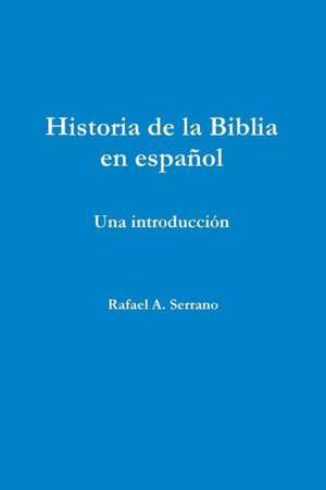 Historia de La Biblia En Espanol de Rafael A. Serrano