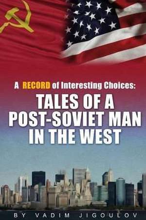 A Record of Interesting Choices: Tales of a Post-Soviet Man in the West de Vadim Jigoulov