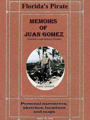 Memoirs of Juan Gomez, Florida's Last Known Pirate de James M. Gray