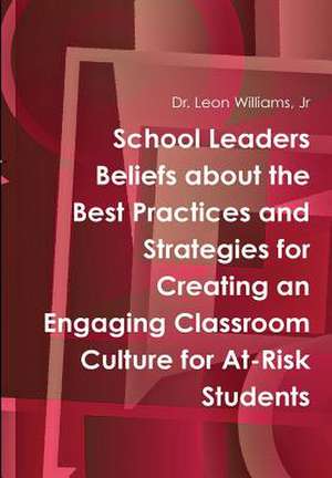 School Leaders Beliefs about the Best Practices and Strategies for Creating an Engaging Classroom Culture for At-Risk Students de Leon Williams, Jr