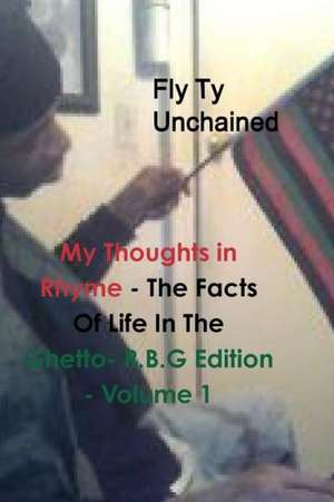 My Thoughts in Rhyme - The Facts of Life in the Ghetto- R.B.G Edition - Volume 1 de Fly Ty Unchained