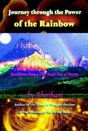 Journey Through the Power of the Rainbow: Quotations from a Life Made Out of Poetry de Aberjhani