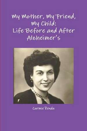 My Mother, My Friend, My Child: Life Before and After Alzheimer's de Carmie Renda