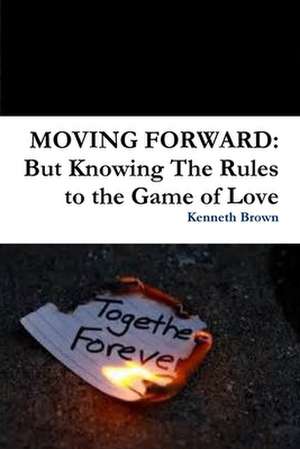 Moving Forward: But Knowing the Rules to the Game of Love de Kenneth Brown