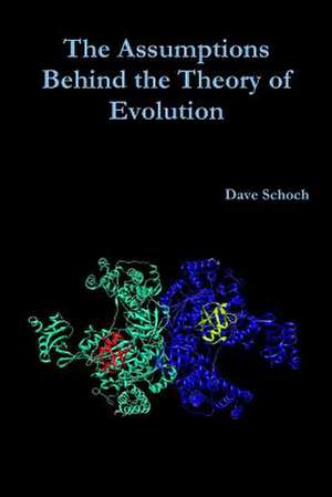 The Assumptions Behind the Theory of Evolution de Dave Schoch