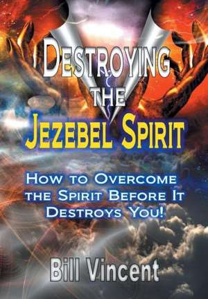 Destroying the Jezebel Spirit de Bill Vincent