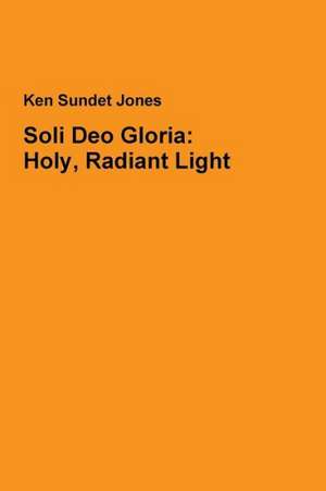 Soli Deo Gloria: Holy, Radiant Light de Ken Sundet Jones