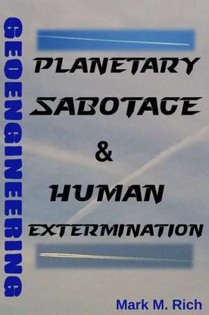 Geoengineering: Planetary Sabotage & Human Extermination de Mark M. Rich