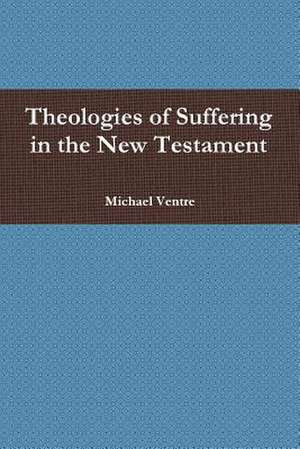 Theologies of Suffering in the New Testament de Michael Ventre