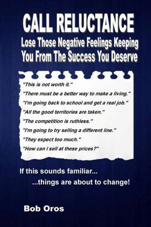 Call Reluctance: Lose Those Negative Feelings Keeping You from the Success You Deserve de Bob Oros