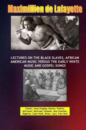 Lectures on the Black Slaves, African American Music Versus the Early White Music and Gospel Songs de Maximillien De Lafayette