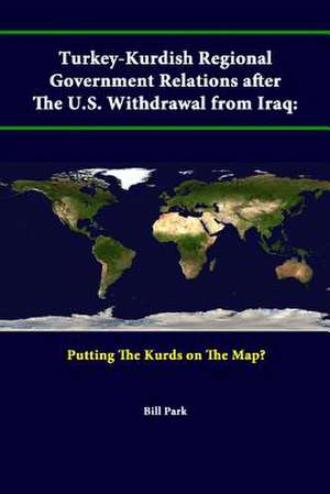 Turkey-Kurdish Regional Government Relations After the U.S. Withdrawal from Iraq: Putting the Kurds on the Map? de Strategic Studies Institute