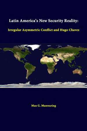 Latin America's New Security Reality: Irregular Asymmetric Conflict and Hugo Chavez de Max G. Manwaring