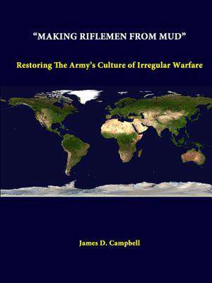 Making Riflemen from Mud: Restoring the Army's Culture of Irregular Warfare de Strategic Studies Institute