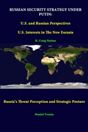 Russian Security Strategy Under Putin: U.S. and Russian Perspectives - U.S. Interests in the New Eurasia - Russia's Threat Perception and Strategic Po de R. Craig Nation