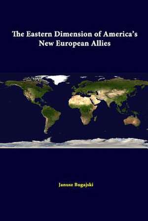 The Eastern Dimension of America's New European Allies de Janusz Bugajski