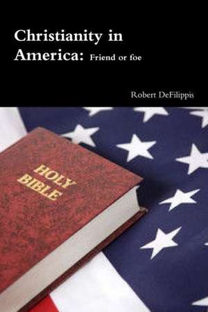 Christianity in America, Friend or Foe? de Robert Defilippis