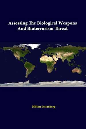 Assessing the Biological Weapons and Bioterrorism Threat de Milton Leitenberg