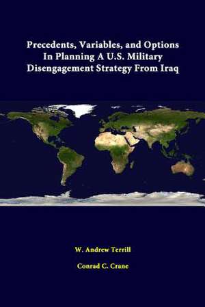 Precedents, Variables, and Options in Planning A U.S. Military Disengagement Strategy from Iraq de W. Andrew Terrill