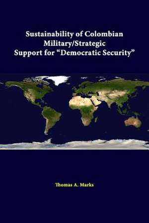 Sustainability of Colombian Military/Strategic Support for Democratic Security de Thomas A. Marks