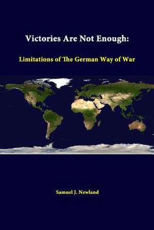 Victories Are Not Enough: Limitations of the German Way of War de Samuel J. Newland