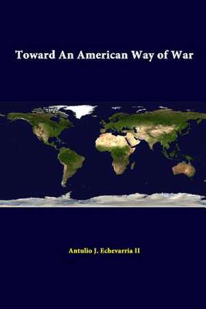 Toward an American Way of War de Antulio J. Echevarria II