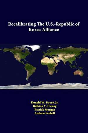 Recalibrating the U.S.-Republic of Korea Alliance de Jr. Donald W. Boose