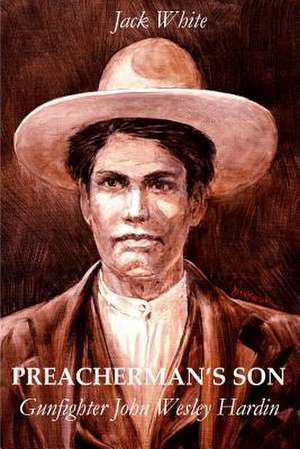 Preacherman's Son: Gunfighter John Wesley Hardin de Jack White