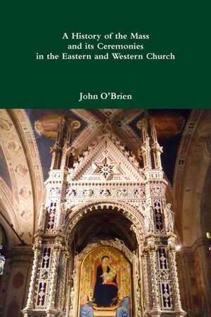 A History of the Mass and Its Ceremonies in the Eastern and Western Church de John O'Brien