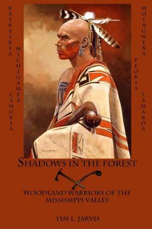 Shadows in the Forest: Woodland Warriors of the Mississippi Valley de Tim L. Jarvis