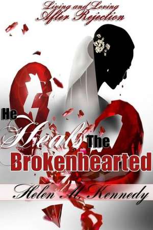 He Heals the Brokenhearted: Living and Loving After Rejection de Helen M. Kennedy