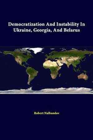 Democratization and Instability in Ukraine, Georgia, and Belarus de Strategic Studies Institute