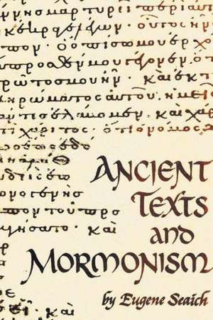 Ancient Texts and Mormonism the Real Answer to Critics of Mormonism Showing That Mormonism Is a Genuine Restoration of Primitive Christianity de Eugene Seaich