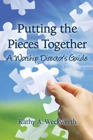 Putting the Pieces Together: A Worship Director's Guide de Kathy Weckwerth