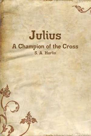 Julius, a Champion of the Cross de S. a. Hurlin