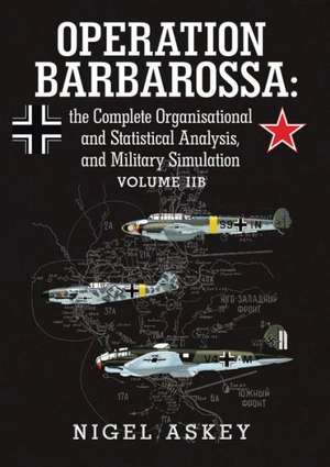 Operation Barbarossa: The Complete Organisational and Statistical Analysis, and Military Simulation Volume Iib de Nigel Askey