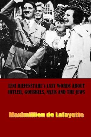 Leni Riefenstahl's Last Words about Hitler, Goebbels, Nazis and the Jews de Maximillien De Lafayette