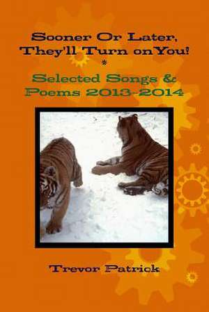 Sooner or Later, They'll Turn on You! - Selected Songs & Poems - 2013-2014 de Trevor Patrick