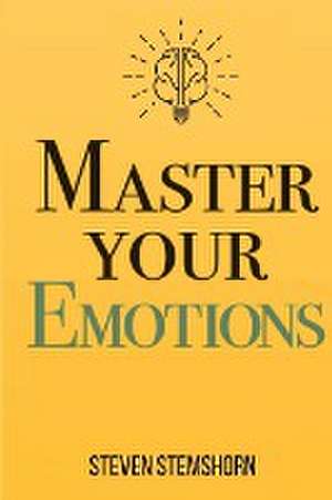 Master Your Emotions | Overcoming Negativity And Improving Emotional Management Review de Steven Stemshorn