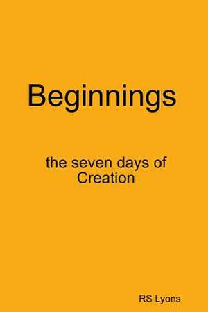 Beginnings: The Seven Days of Creation de Rs Lyons